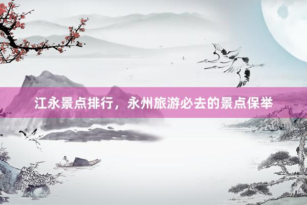 江永景点排行，永州旅游必去的景点保举