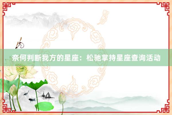 奈何判断我方的星座：松驰掌持星座查询活动