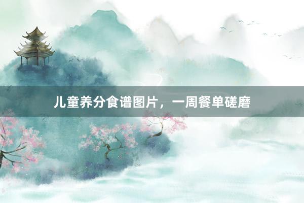 儿童养分食谱图片，一周餐单磋磨