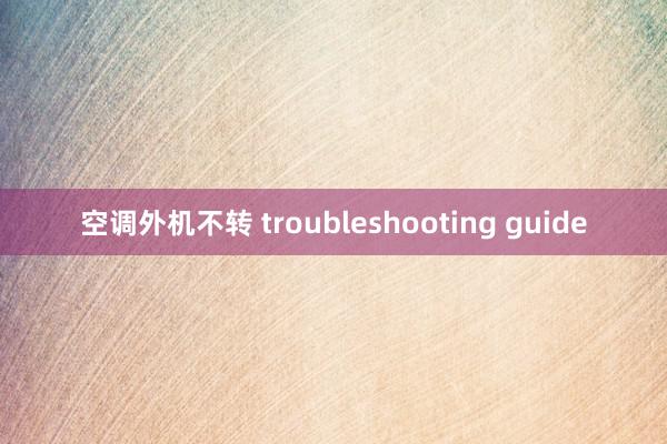 空调外机不转 troubleshooting guide