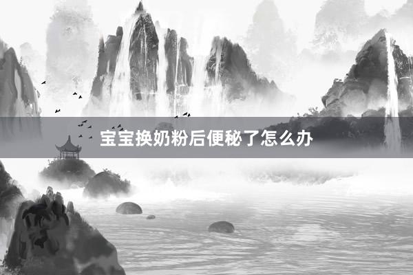 宝宝换奶粉后便秘了怎么办