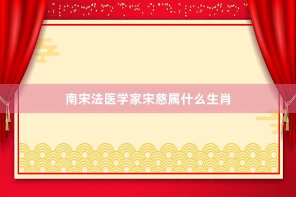 南宋法医学家宋慈属什么生肖